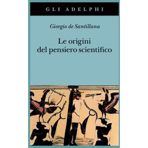 origini del pensiero scientifico. Da Anassimandro a Proclo 600 a. C. -500 d. C. | Giorgio de Santillana (2023)