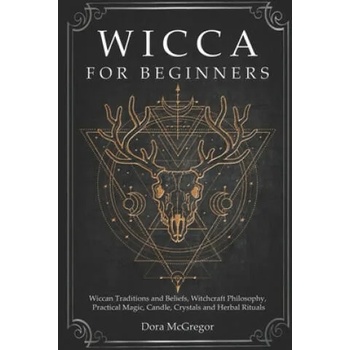 Wicca for Beginners: Wiccan Traditions and Beliefs, Witchcraft Philosophy, Practical Magic, Candle, Crystals and Herbal Rituals