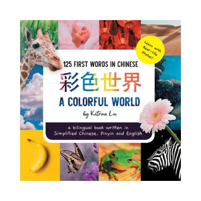Colorful World 125 First Words in Chinese (Learn with Real-life Photos) A bilingual book written in Simplified Chinese, Pinyin and English