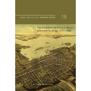 The Evolution of the U. S. Navy's Maritime Strategy, 1977-1986: Naval War College Newport Papers 19 (ISBN: 9781478398219)