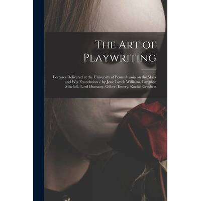 The Art of Playwriting: Lectures Delivered at the University of Pennsylvania on the Mask and Wig Foundation / by Jesse Lynch Williams, Langdon" - ""