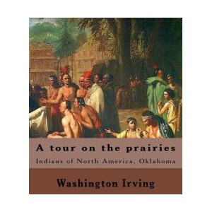 A tour on the prairies. By: Washington Irving: Indians of North America, Oklahoma | Washington Irving (ISBN: 9781985165977)