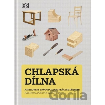Chlapská dílna - Mistrovský průvodce pro práci se dřevem, nástroje, postupy a techniky - Familium