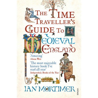The Time Traveller's Guide to Medieval England : A Handbook for Visitors to the