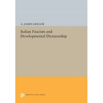 Italian Fascism and Developmental Dictatorship | A. James Gregor