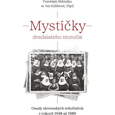 Mystičky dvadsiateho storočia - Osudy slovenských rehoľníčok v rokoch 1948 až 1989