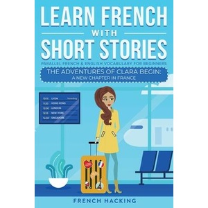Learn French With Short Stories - Parallel French & English Vocabulary for Beginners. The Adventures of Clara Begin | French Hacking (ISBN: 9781923168381)