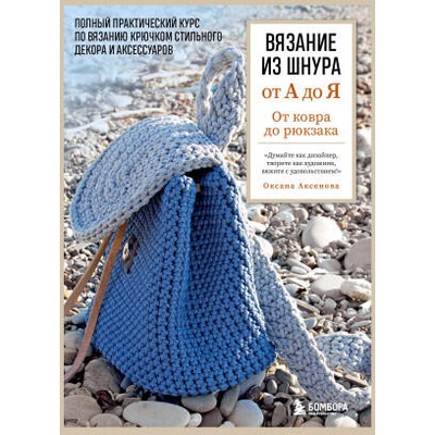 Вязание из шнура от А до Я. От ковра до рюкзака. Полный практический курс по вязанию крючком стильного декора и аксессуаров