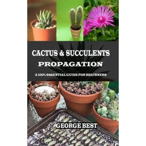 Cactus & Succulents Propagation: A 100% Essential Guide for Beginners | George Best (ISBN: 9781690839255)