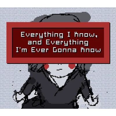 Everything I Know, and Everything I'm Ever Gonna Know