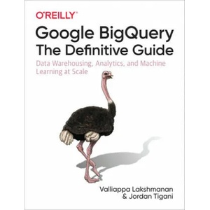 Google BigQuery: The Definitive Guide | Valliappa Lakshmanan, Jordan Tigani (ISBN: 9781492044468)