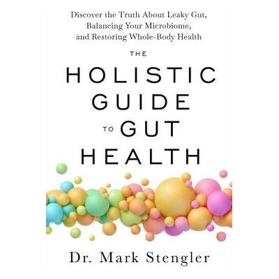 The Holistic Guide to Gut Health: Discover the Truth about Leaky Gut, Balancing Your Microbiome, and Restoring Whole-Body Health | STENGLER MARK