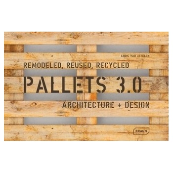 Pallets 3.0. : Remodeled, Reused, Recycled: Architecture Design - Chris van Uffelen