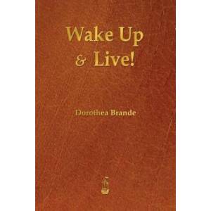 Wake Up and Live! | Dorothea Brande (2013)