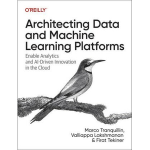 Architecting Data and Machine Learning Platforms | Marco Tranquillin, Valliappa Lakshmanan, Firat Tekiner (ISBN: 9781098151614)