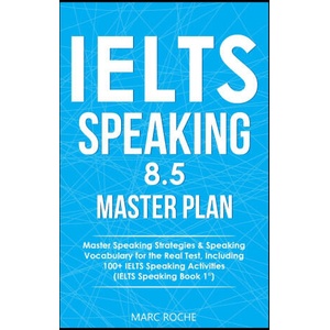 IELTS Speaking 8.5 Master Plan. Master Speaking Strategies & Speaking Vocabulary for the Real Test, Including 100+ IELTS Speaking Activities | Roche Marc Roche (2020)