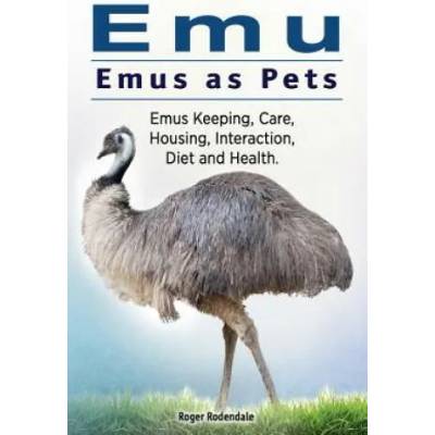 Emu. Emus as Pets. Emus Keeping, Care, Housing, Interaction, Diet and Health | Roger Rodendale