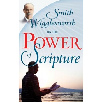 Smith Wigglesworth on the Power of Scripture | Smith Wigglesworth