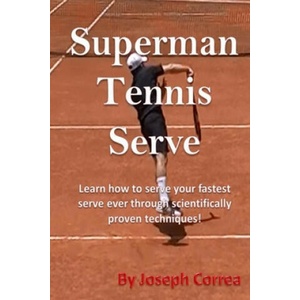 Superman Tennis Serve: Learn How To Serve Fastest Serve Ever With Scientifically Proven Techniques! | Joseph Correa (ISBN: 9781985021549)