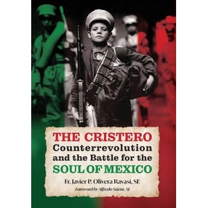 The Cristero Counterrevolution and the Battle for the Soul of Mexico | Fr. Javier P. Olivera Ravasi, Alfredo Sáenz (ISBN: 9781965303467)