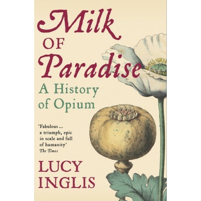Milk of Paradise: A History of Opium - Lucy Inglis