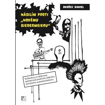 Násilím proti "novému biedermejeru" - Subkultury a většinová společnost pozdního státního socialismu a postsocialismu - Ondřej Daniel