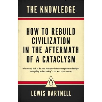 The Knowledge: How to Rebuild Civilization in the Aftermath of a Cataclysm Dartnell LewisPaperback