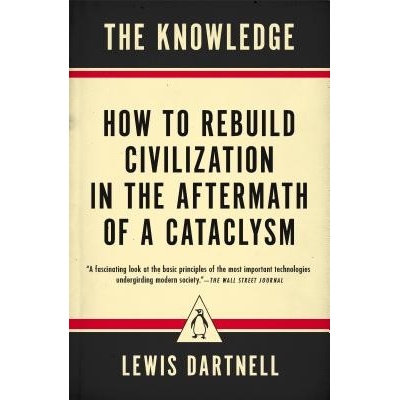 The Knowledge: How to Rebuild Civilization in the Aftermath of a Cataclysm Dartnell LewisPaperback