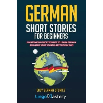 German Short Stories For Beginners: 20 Captivating Short Stories To Learn German & Grow Your Vocabulary The Fun Way!