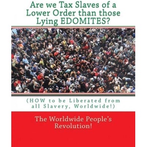 Are we Tax Slaves of a Lower Order than those Lying EDOMITES? : (HOW to be Liberated from all Slavery, Worldwide! ) | Worldwide People Revolution! (ISBN: 9781720333364)