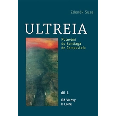 Ultreia I. Putování do Santiaga de Compostela a na konec světa. Od Vltavy k Loiře. - Zdeněk Susa - SUSA