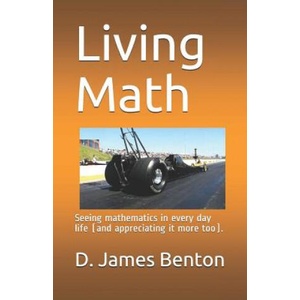 Living Math: Seeing mathematics in every day life (and appreciating it more too). | D James Benton (ISBN: 9781520336992)