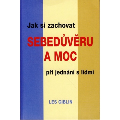 Jak si zachovat sebedůvěru a moc při jednání s lidmi - Les Giblin