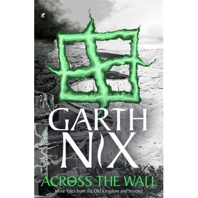 Across the Wall: A Tale of the Abhorsen and Other Stories Nix Garth