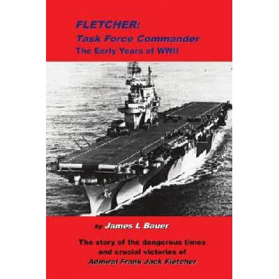 Fletcher, Task Force Commander: The early years of the Pacific War | James L Bauer