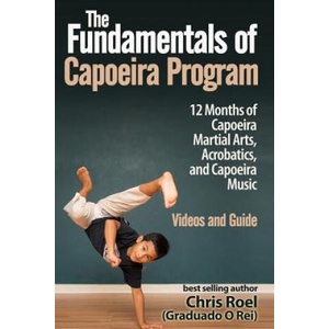 The Fundamentals of Brazilian Capoeira Program: 12 Months of Capoeira Martial Arts, Acrobatics, and Capoeira Music | Chris Roel (ISBN: 9781537794105)