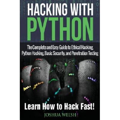 Hacking With Python: The Complete and Easy Guide to Ethical Hacking, Python Hacking, Basic Security, and Penetration Testing - Learn How to
