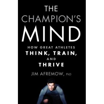 The Champion's Mind: How Great Athletes Think, Train, and Thrive Afremow Jim