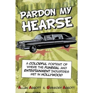 Pardon My Hearse: A Colorful Portrait of Where the Funeral and Entertainment Industries Met in Hollywood | Allan Abbott, Greg Abbott (ISBN: 9781610352482)