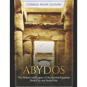 Abydos: The History and Legacy of the Ancient Egyptian Holy City and Burial Site | Charles River Editors (2019)