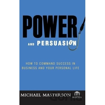 Power and Persuasion: How to Command Success in Business and Your Personal Life Masterson Michael