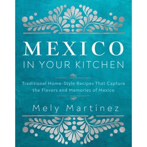 Mexico in Your Kitchen: Traditional Home-Style Recipes That Capture the Flavors and Memories of Mexico | Martí nez, Mely (ISBN: 9781631069376)