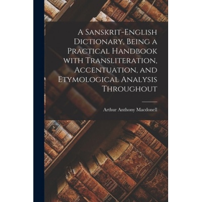 Sanskrit-English Dictionary, Being a Practical Handbook With Transliteration, Accentuation, and Etymological Analysis Throughout