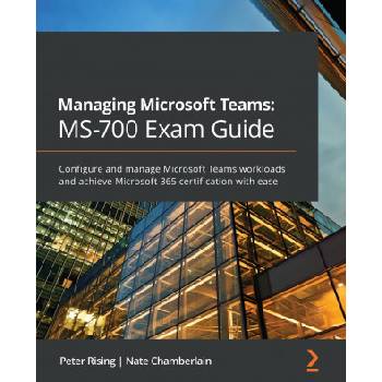 Managing Microsoft Teams: MS-700 Exam Guide | Peter Rising, Nate Chamberlain