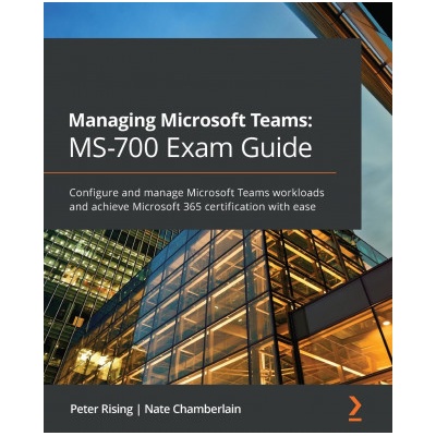 Managing Microsoft Teams: MS-700 Exam Guide | Peter Rising, Nate Chamberlain