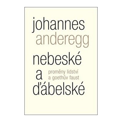 Nebeské a ďábelské - Proměny lidství a Goethův Faust - Johannes Anderegg