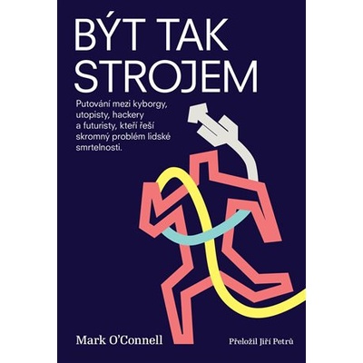 Být tak strojem - Putování mezi kyborgy, utopisty, hackery a futuristy, kteří řeší skromný problém lidské smrtelnosti - Mark OConnell