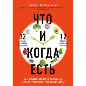 Что и когда есть. Как найти золотую середину между голодом и перееданием | Андрей Беловешкин (ISBN: 9785041033521)