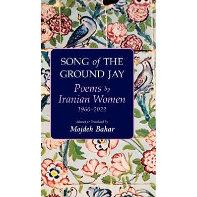 Song of the Ground Jay: Poems by Iranian Women, 1960-2022 | Mojdeh Bahar