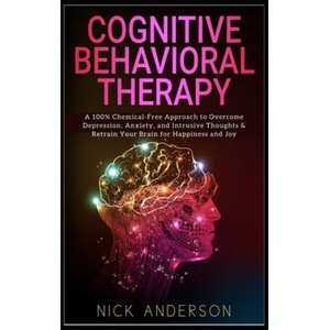 Cognitive Behavioral Therapy: A 100% Chemical-Free Approach to Overcome Depression, Anxiety, and Intrusive Thoughts & Retrain Your Brain for Happine | Nick Anderson (ISBN: 9781698650302)